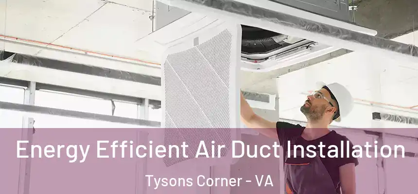 Energy Efficient Air Duct Installation Tysons Corner - VA